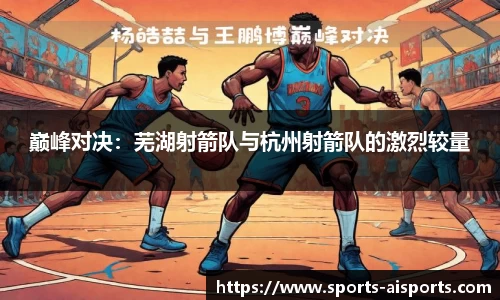 巅峰对决:芜湖射箭队与杭州射箭队的激烈较量