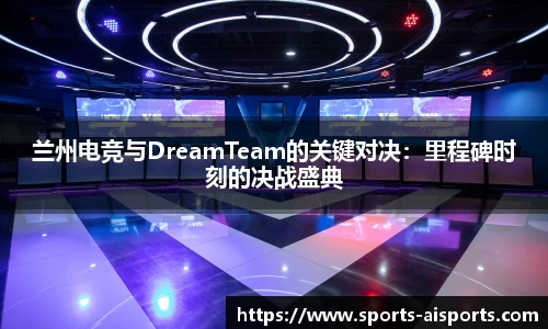 兰州电竞与DreamTeam的关键对决:里程碑时刻的决战盛典