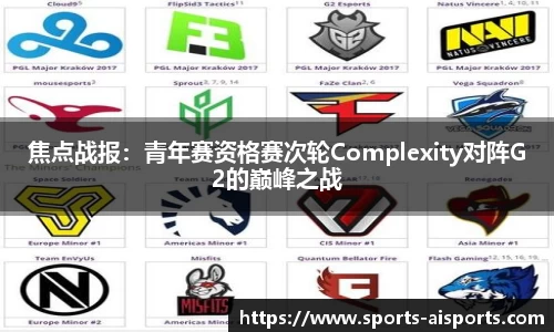 焦点战报:青年赛资格赛次轮Complexity对阵G2的巅峰之战