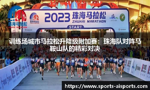 训练场城市马拉松升降级附加赛:珠海队对阵马鞍山队的精彩对决