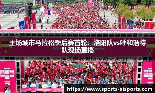 主场城市马拉松季后赛首轮:洛阳队vs呼和浩特队现场直播