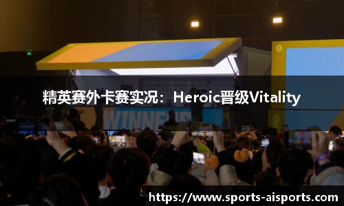 精英赛外卡赛实况:Heroic晋级Vitality