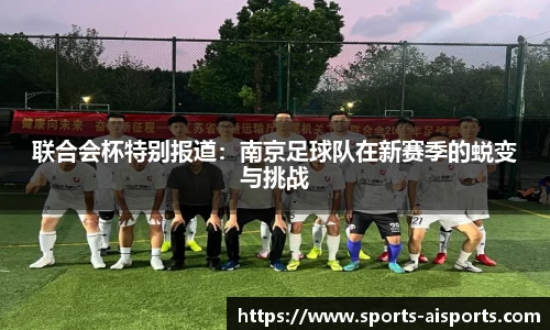 联合会杯特别报道：南京足球队在新赛季的蜕变与挑战