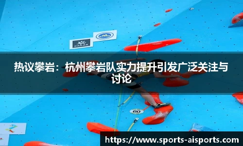 热议攀岩:杭州攀岩队实力提升引发广泛关注与讨论