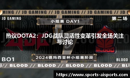 热议DOTA2:JDG战队灵活性变革引发全场关注与讨论