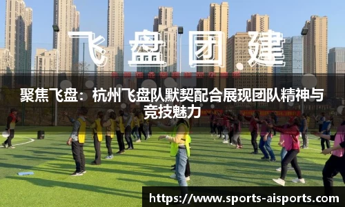 聚焦飞盘：杭州飞盘队默契配合展现团队精神与竞技魅力