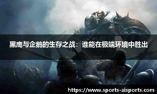 黑鹰与企鹅的生存之战:谁能在极端环境中胜出