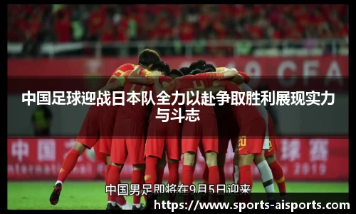中国足球迎战日本队全力以赴争取胜利展现实力与斗志
