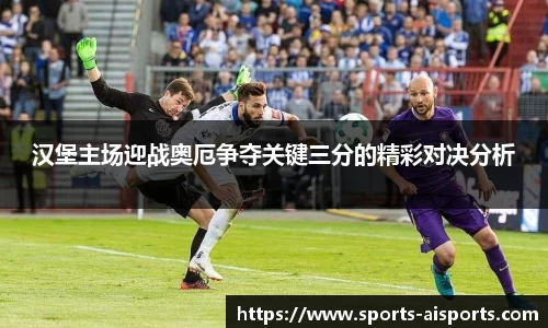 汉堡主场迎战奥厄争夺关键三分的精彩对决分析